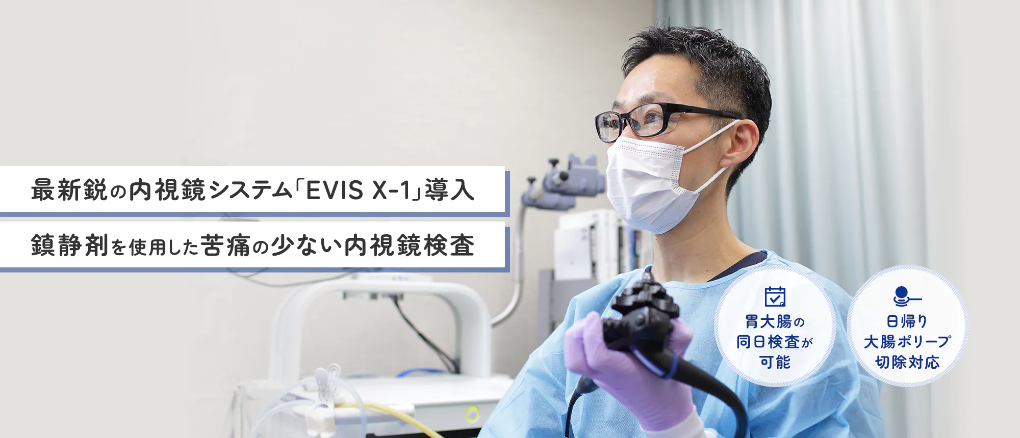 最新鋭の内視鏡システム「EVIS X-1」導入 鎮静剤を使用した苦痛の少ない内視鏡検査 胃大腸の同日検査が可能 日帰り大腸ポリープ切除対応 